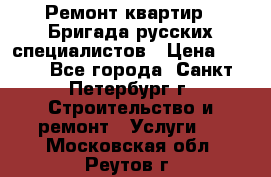 Ремонт квартир . Бригада русских специалистов › Цена ­ 150 - Все города, Санкт-Петербург г. Строительство и ремонт » Услуги   . Московская обл.,Реутов г.